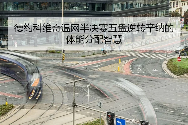 德约科维奇温网半决赛五盘逆转辛纳的体能分配智慧