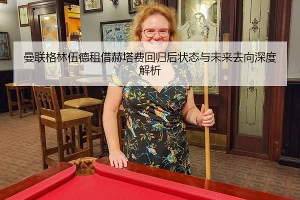 曼联格林伍德租借赫塔费回归后状态与未来去向深度解析
