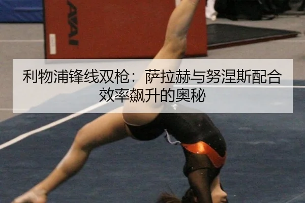 利物浦锋线双枪：萨拉赫与努涅斯配合效率飙升的奥秘