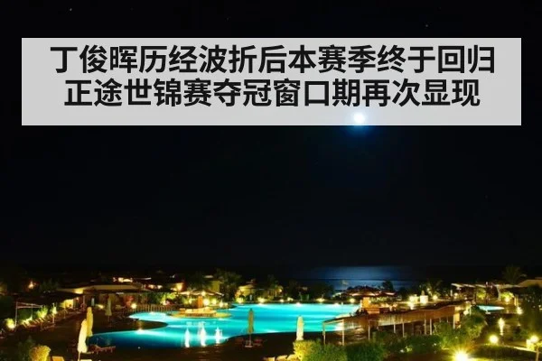 丁俊晖历经波折后本赛季终于回归正途世锦赛夺冠窗口期再次显现