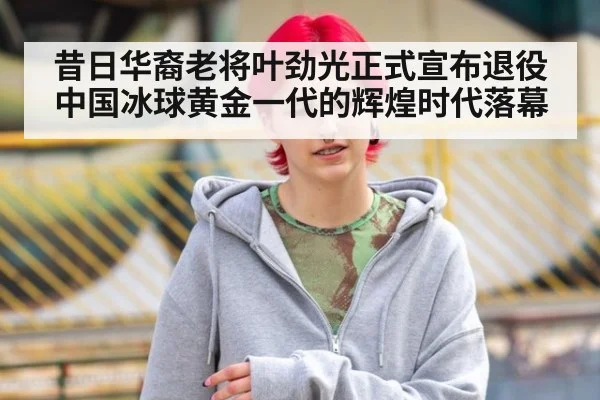 昔日华裔老将叶劲光正式宣布退役 中国冰球黄金一代的辉煌时代落幕