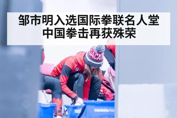 邹市明入选国际拳联名人堂中国拳击再获殊荣