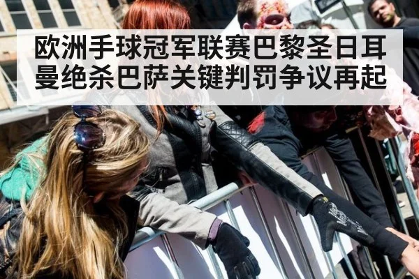 欧洲手球冠军联赛巴黎圣日耳曼绝杀巴萨关键判罚争议再起