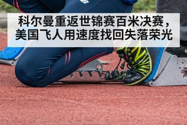 科尔曼重返世锦赛百米决赛,美国飞人用速度找回失落荣光